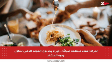لحركة أمعاء منتظمة صباحًا.. خبراء يحددون الموعد الذهبي لتناول وجبة العشاء